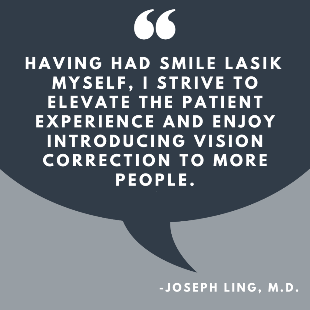 "Having had SMILE LASIK myself, I strive to elevate the patient experience..." -Joseph Ling, M.D. quote