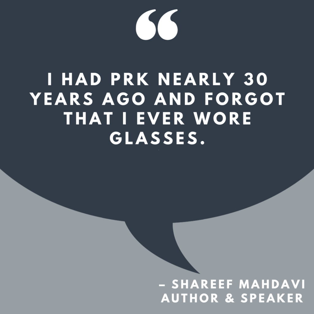 Shareef Mahdavi, Author and Speaker quote: "I had PRK nearly 30 years ago and forgot that I ever wore glasses..."